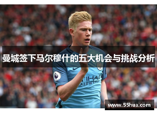曼城签下马尔穆什的五大机会与挑战分析