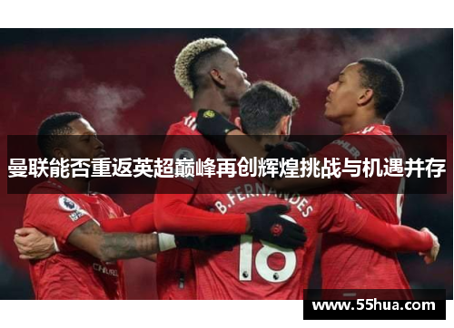 曼联能否重返英超巅峰再创辉煌挑战与机遇并存