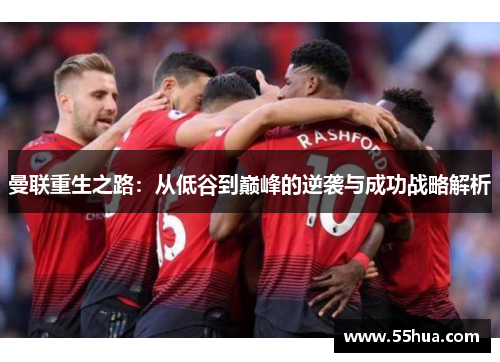 曼联重生之路：从低谷到巅峰的逆袭与成功战略解析