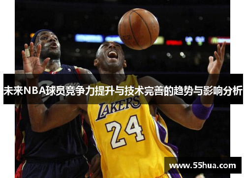 未来NBA球员竞争力提升与技术完善的趋势与影响分析 未来NBA球员竞争力提升与技术完善的趋势与影响分析