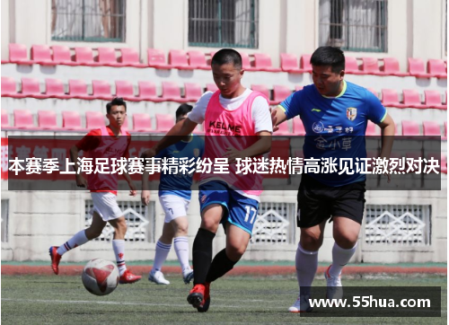 本赛季上海足球赛事精彩纷呈 球迷热情高涨见证激烈对决