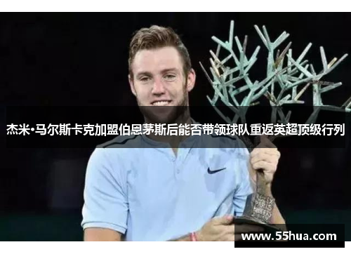 杰米·马尔斯卡克加盟伯恩茅斯后能否带领球队重返英超顶级行列