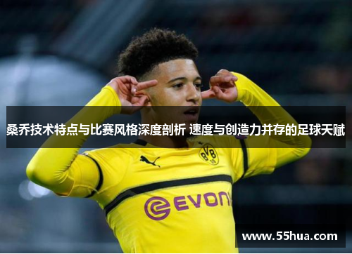 桑乔技术特点与比赛风格深度剖析 速度与创造力并存的足球天赋 桑乔技术特点与比赛风格深度剖析 速度与创造力并存的足球天赋