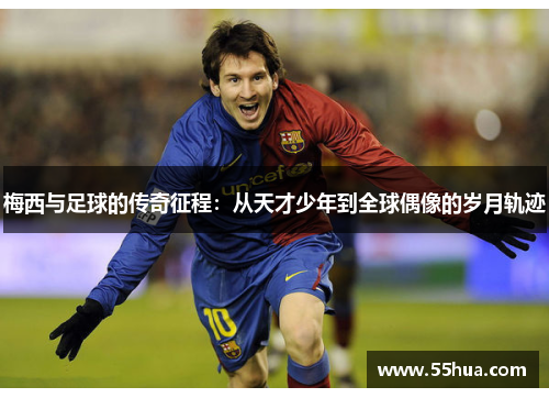 梅西与足球的传奇征程：从天才少年到全球偶像的岁月轨迹