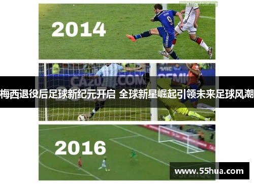 梅西退役后足球新纪元开启 全球新星崛起引领未来足球风潮 梅西退役后足球新纪元开启 全球新星崛起引领未来足球风潮